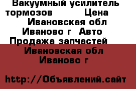 Вакуумный усилитель тормозов 21099 › Цена ­ 400 - Ивановская обл., Иваново г. Авто » Продажа запчастей   . Ивановская обл.,Иваново г.
